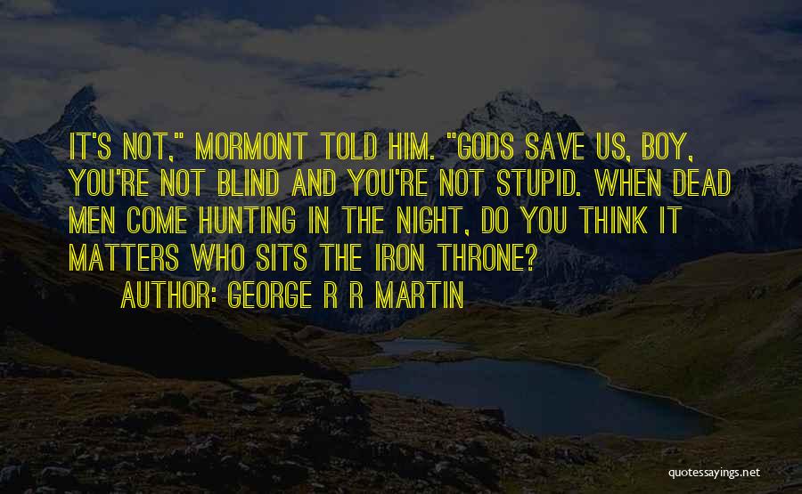 George R R Martin Quotes: It's Not, Mormont Told Him. Gods Save Us, Boy, You're Not Blind And You're Not Stupid. When Dead Men Come