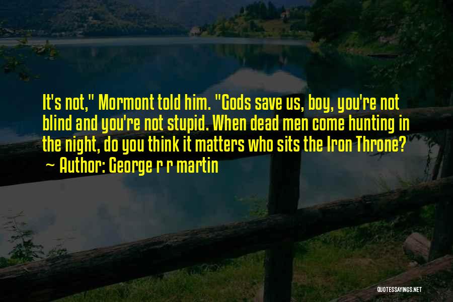 George R R Martin Quotes: It's Not, Mormont Told Him. Gods Save Us, Boy, You're Not Blind And You're Not Stupid. When Dead Men Come