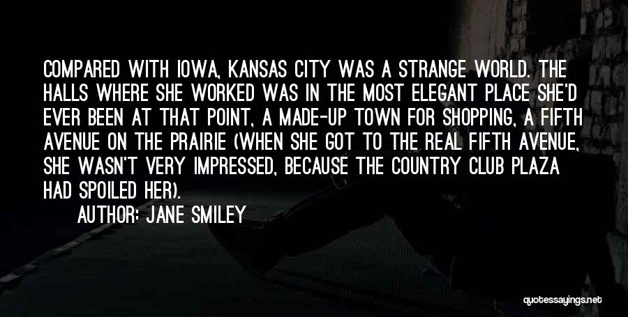 Jane Smiley Quotes: Compared With Iowa, Kansas City Was A Strange World. The Halls Where She Worked Was In The Most Elegant Place