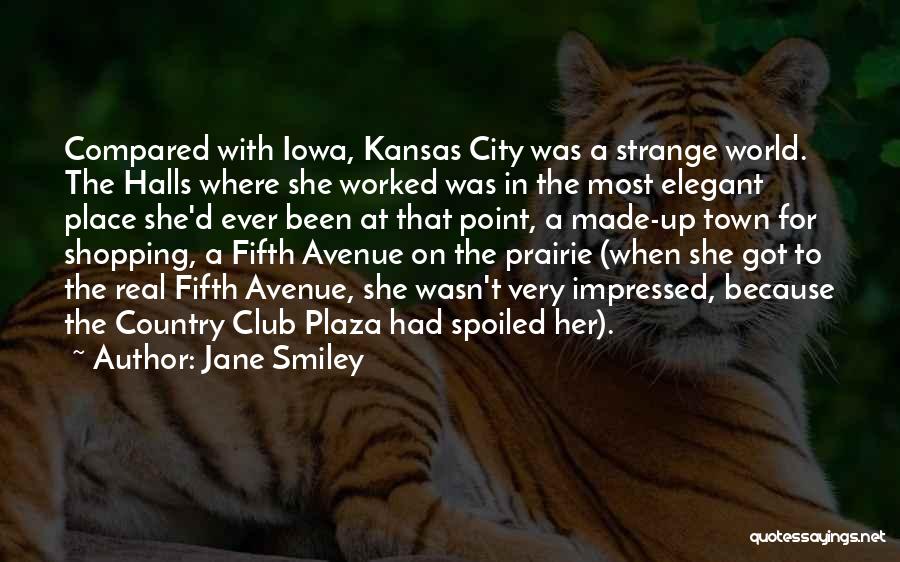 Jane Smiley Quotes: Compared With Iowa, Kansas City Was A Strange World. The Halls Where She Worked Was In The Most Elegant Place