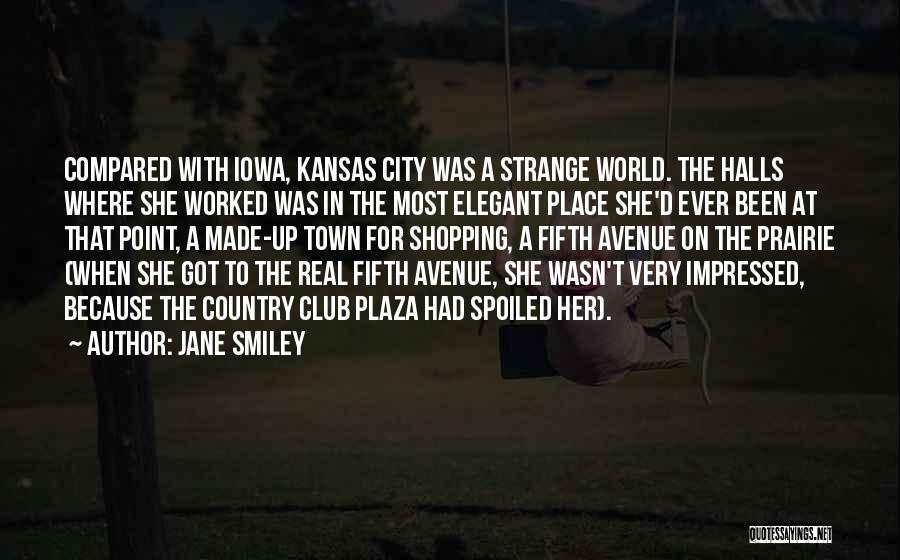 Jane Smiley Quotes: Compared With Iowa, Kansas City Was A Strange World. The Halls Where She Worked Was In The Most Elegant Place