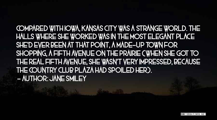 Jane Smiley Quotes: Compared With Iowa, Kansas City Was A Strange World. The Halls Where She Worked Was In The Most Elegant Place