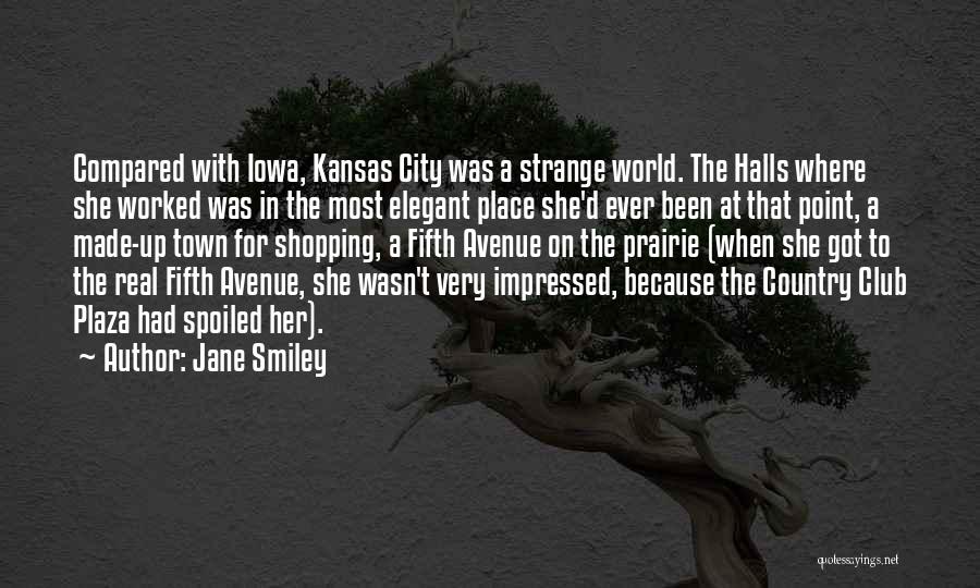 Jane Smiley Quotes: Compared With Iowa, Kansas City Was A Strange World. The Halls Where She Worked Was In The Most Elegant Place