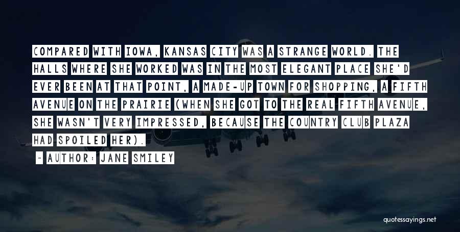 Jane Smiley Quotes: Compared With Iowa, Kansas City Was A Strange World. The Halls Where She Worked Was In The Most Elegant Place