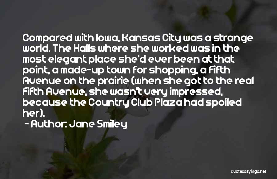 Jane Smiley Quotes: Compared With Iowa, Kansas City Was A Strange World. The Halls Where She Worked Was In The Most Elegant Place