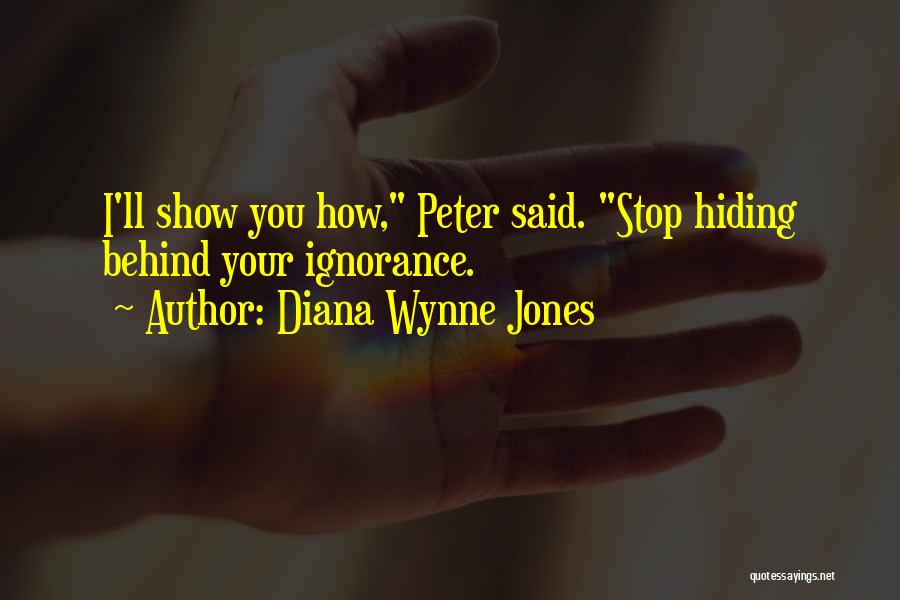 Diana Wynne Jones Quotes: I'll Show You How, Peter Said. Stop Hiding Behind Your Ignorance.