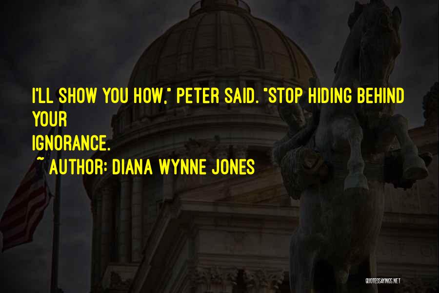 Diana Wynne Jones Quotes: I'll Show You How, Peter Said. Stop Hiding Behind Your Ignorance.