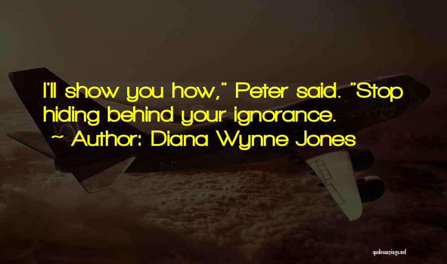 Diana Wynne Jones Quotes: I'll Show You How, Peter Said. Stop Hiding Behind Your Ignorance.