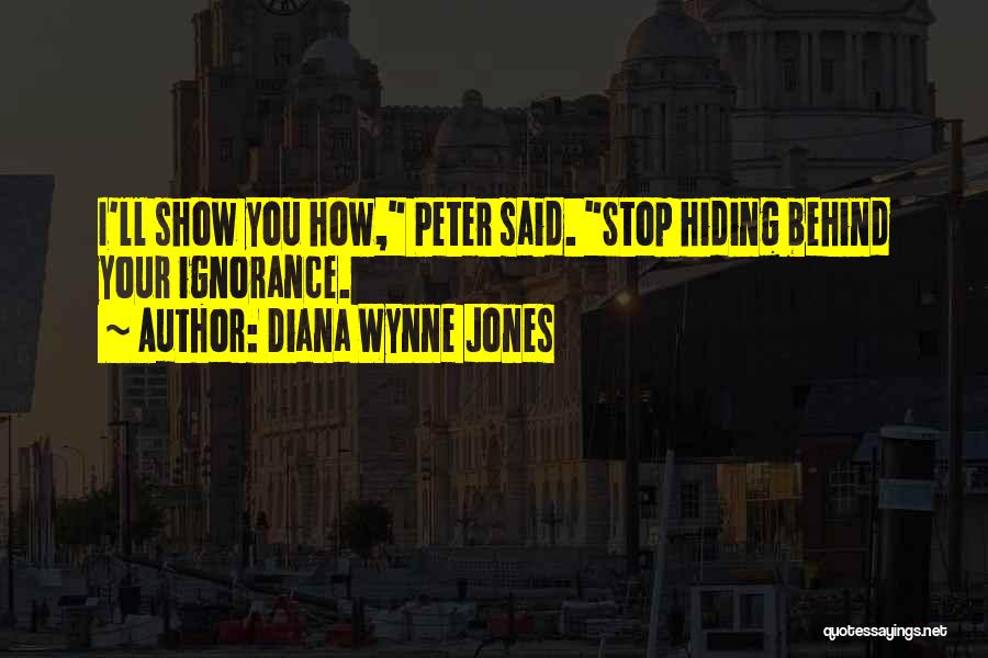 Diana Wynne Jones Quotes: I'll Show You How, Peter Said. Stop Hiding Behind Your Ignorance.