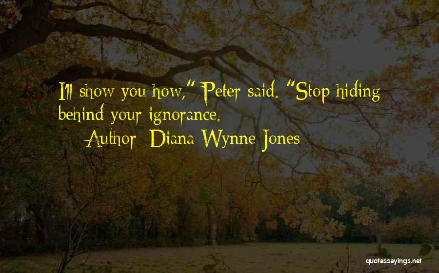 Diana Wynne Jones Quotes: I'll Show You How, Peter Said. Stop Hiding Behind Your Ignorance.