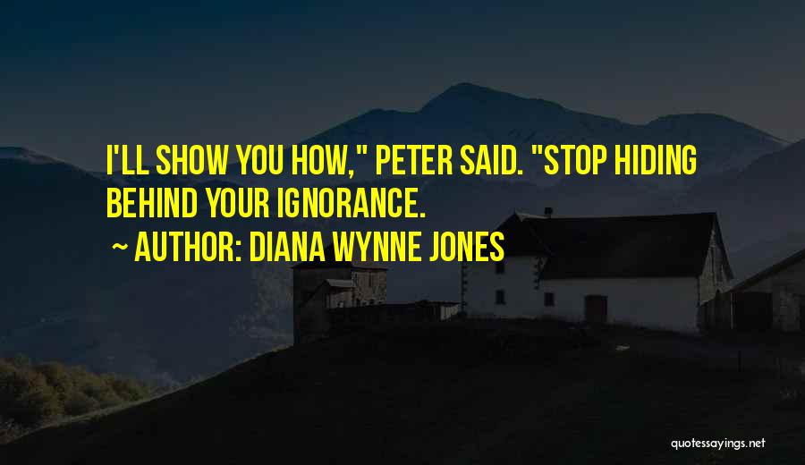 Diana Wynne Jones Quotes: I'll Show You How, Peter Said. Stop Hiding Behind Your Ignorance.