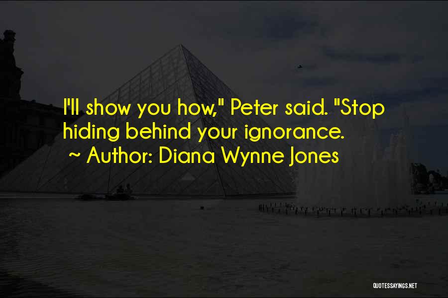 Diana Wynne Jones Quotes: I'll Show You How, Peter Said. Stop Hiding Behind Your Ignorance.