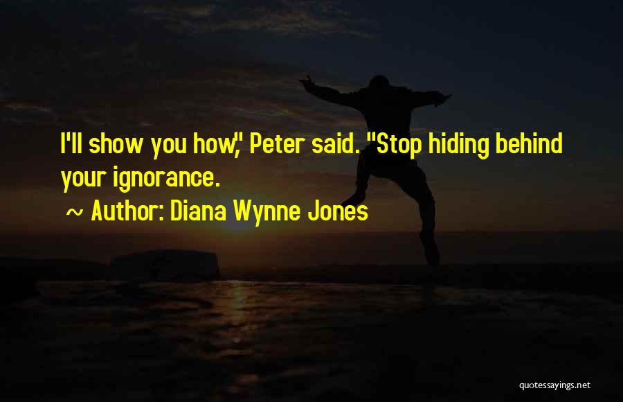 Diana Wynne Jones Quotes: I'll Show You How, Peter Said. Stop Hiding Behind Your Ignorance.