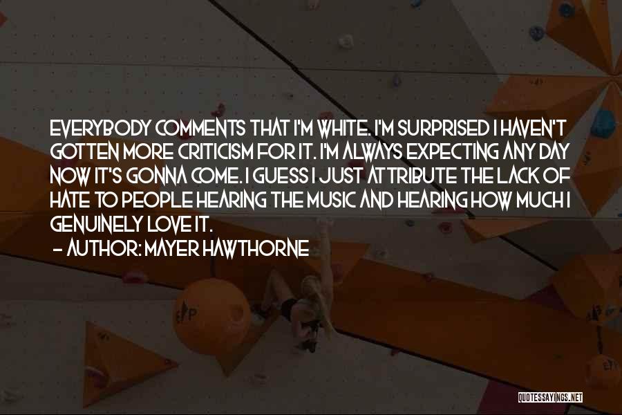 Mayer Hawthorne Quotes: Everybody Comments That I'm White. I'm Surprised I Haven't Gotten More Criticism For It. I'm Always Expecting Any Day Now