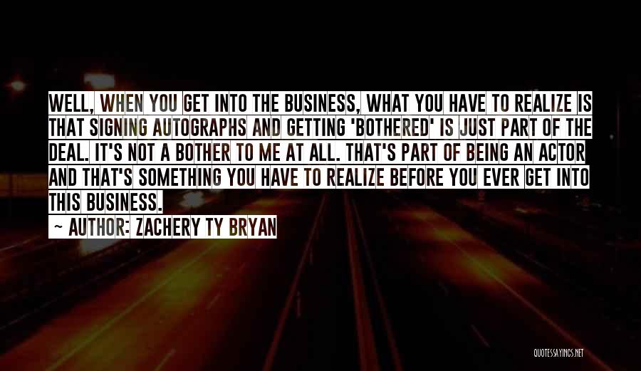 Zachery Ty Bryan Quotes: Well, When You Get Into The Business, What You Have To Realize Is That Signing Autographs And Getting 'bothered' Is