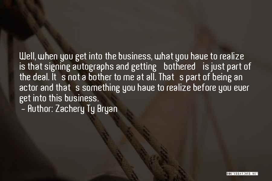 Zachery Ty Bryan Quotes: Well, When You Get Into The Business, What You Have To Realize Is That Signing Autographs And Getting 'bothered' Is