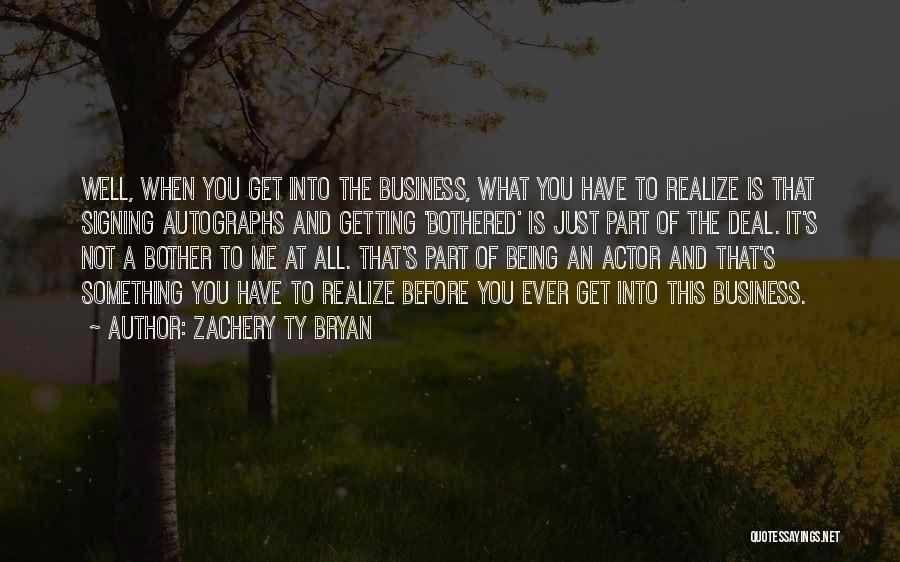 Zachery Ty Bryan Quotes: Well, When You Get Into The Business, What You Have To Realize Is That Signing Autographs And Getting 'bothered' Is