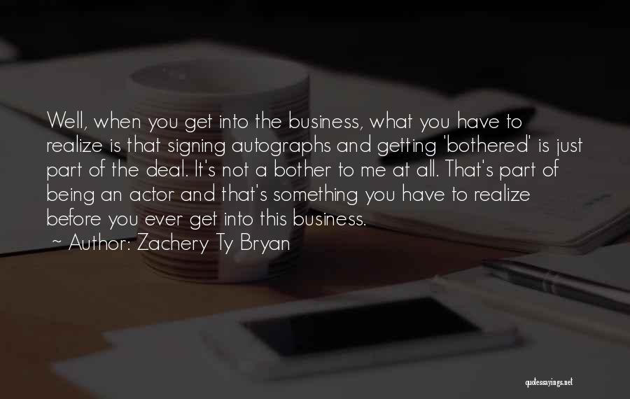 Zachery Ty Bryan Quotes: Well, When You Get Into The Business, What You Have To Realize Is That Signing Autographs And Getting 'bothered' Is