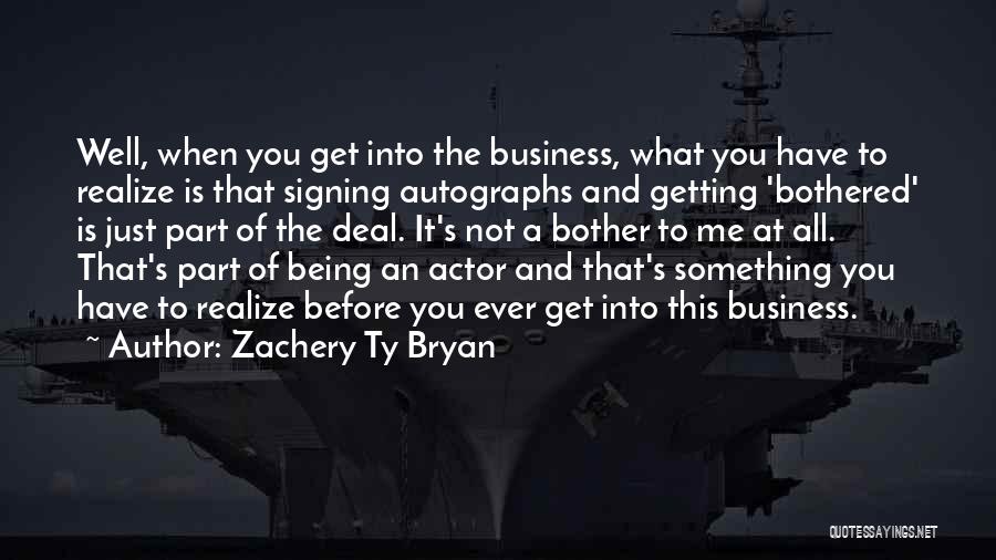 Zachery Ty Bryan Quotes: Well, When You Get Into The Business, What You Have To Realize Is That Signing Autographs And Getting 'bothered' Is