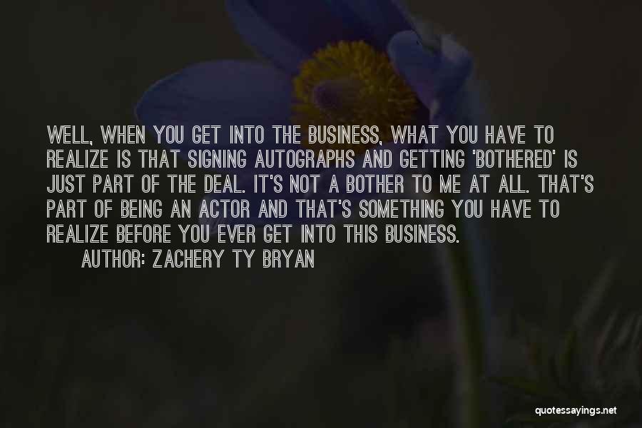 Zachery Ty Bryan Quotes: Well, When You Get Into The Business, What You Have To Realize Is That Signing Autographs And Getting 'bothered' Is