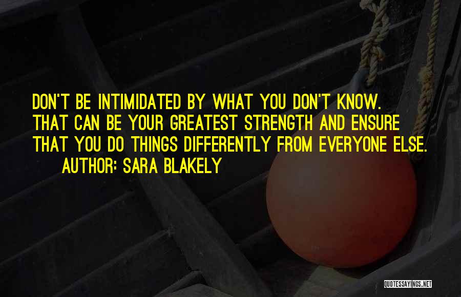 Sara Blakely Quotes: Don't Be Intimidated By What You Don't Know. That Can Be Your Greatest Strength And Ensure That You Do Things