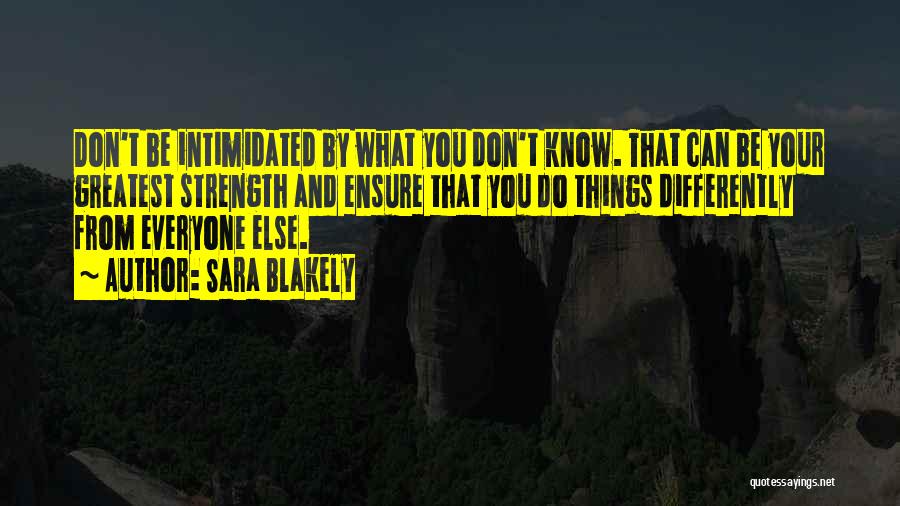 Sara Blakely Quotes: Don't Be Intimidated By What You Don't Know. That Can Be Your Greatest Strength And Ensure That You Do Things