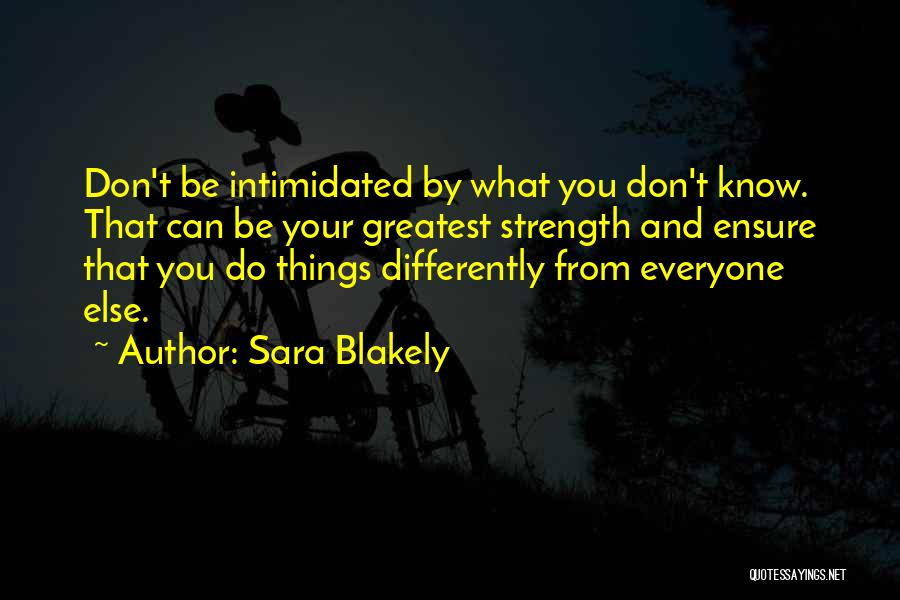 Sara Blakely Quotes: Don't Be Intimidated By What You Don't Know. That Can Be Your Greatest Strength And Ensure That You Do Things