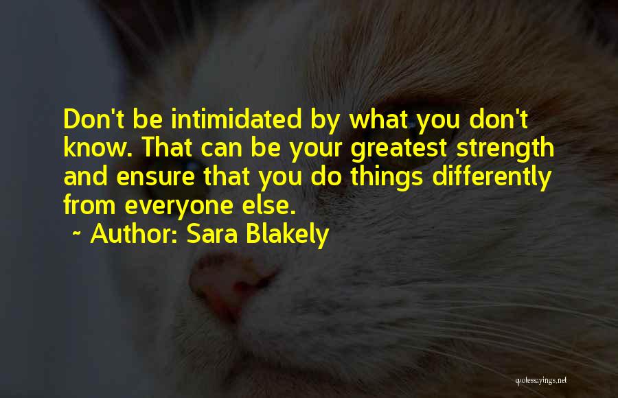 Sara Blakely Quotes: Don't Be Intimidated By What You Don't Know. That Can Be Your Greatest Strength And Ensure That You Do Things