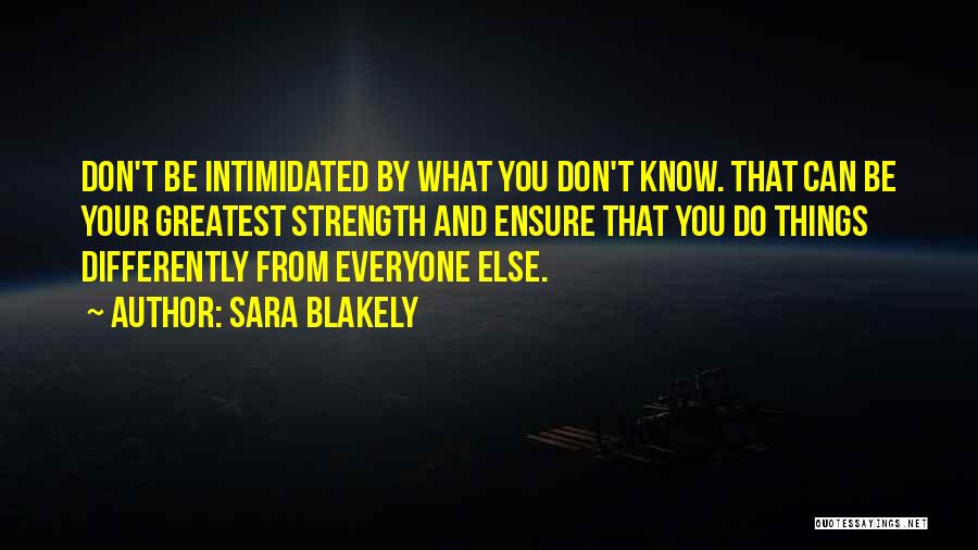 Sara Blakely Quotes: Don't Be Intimidated By What You Don't Know. That Can Be Your Greatest Strength And Ensure That You Do Things