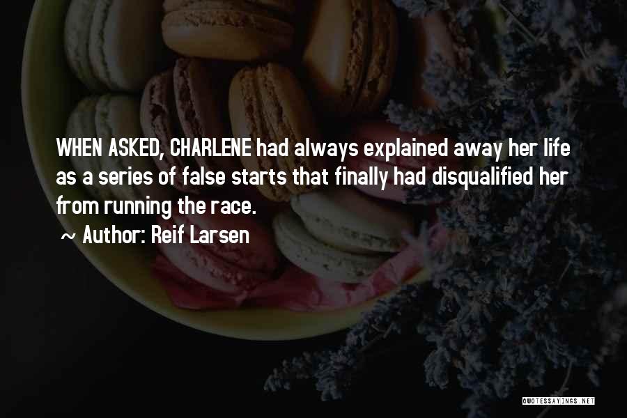 Reif Larsen Quotes: When Asked, Charlene Had Always Explained Away Her Life As A Series Of False Starts That Finally Had Disqualified Her