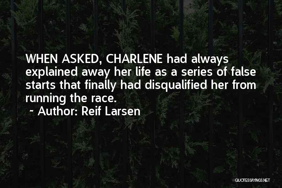 Reif Larsen Quotes: When Asked, Charlene Had Always Explained Away Her Life As A Series Of False Starts That Finally Had Disqualified Her