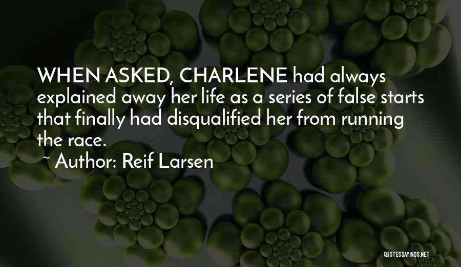 Reif Larsen Quotes: When Asked, Charlene Had Always Explained Away Her Life As A Series Of False Starts That Finally Had Disqualified Her