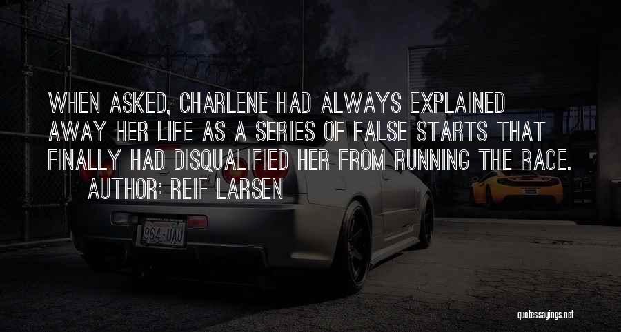 Reif Larsen Quotes: When Asked, Charlene Had Always Explained Away Her Life As A Series Of False Starts That Finally Had Disqualified Her