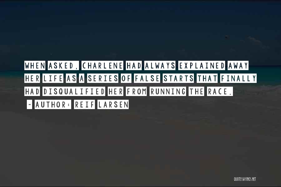 Reif Larsen Quotes: When Asked, Charlene Had Always Explained Away Her Life As A Series Of False Starts That Finally Had Disqualified Her