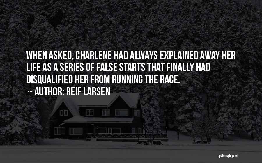 Reif Larsen Quotes: When Asked, Charlene Had Always Explained Away Her Life As A Series Of False Starts That Finally Had Disqualified Her