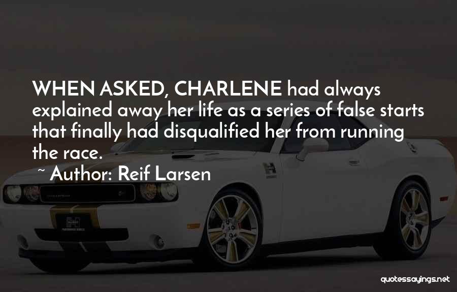 Reif Larsen Quotes: When Asked, Charlene Had Always Explained Away Her Life As A Series Of False Starts That Finally Had Disqualified Her