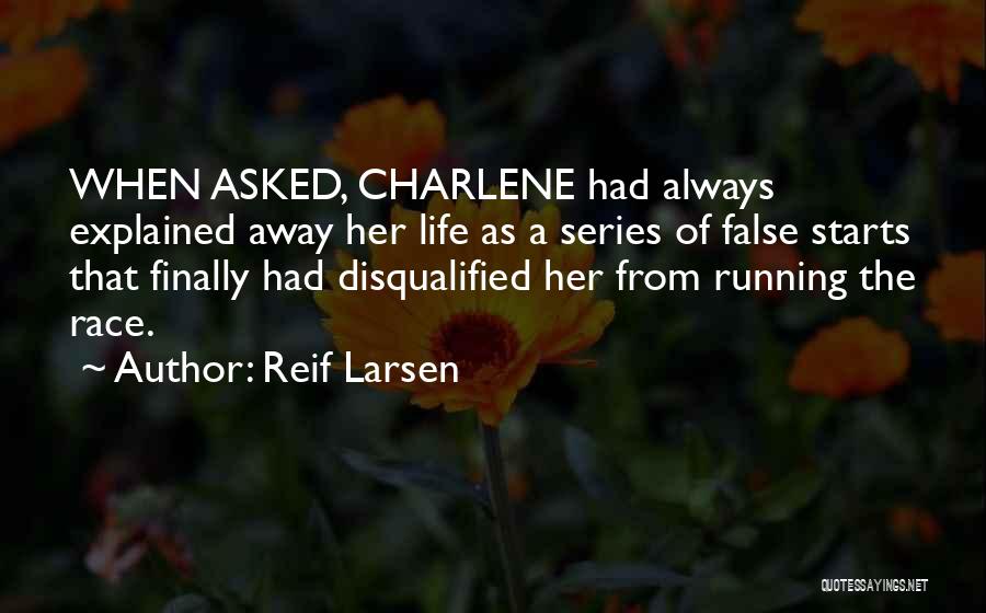 Reif Larsen Quotes: When Asked, Charlene Had Always Explained Away Her Life As A Series Of False Starts That Finally Had Disqualified Her