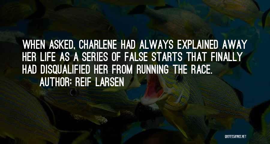 Reif Larsen Quotes: When Asked, Charlene Had Always Explained Away Her Life As A Series Of False Starts That Finally Had Disqualified Her