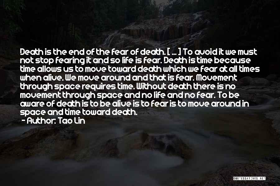 Tao Lin Quotes: Death Is The End Of The Fear Of Death. [ ... ] To Avoid It We Must Not Stop Fearing