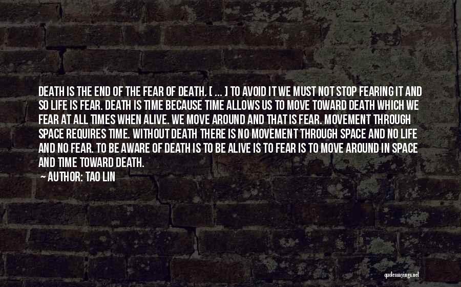 Tao Lin Quotes: Death Is The End Of The Fear Of Death. [ ... ] To Avoid It We Must Not Stop Fearing