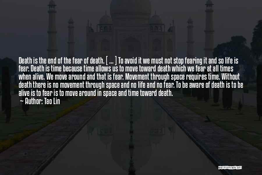 Tao Lin Quotes: Death Is The End Of The Fear Of Death. [ ... ] To Avoid It We Must Not Stop Fearing