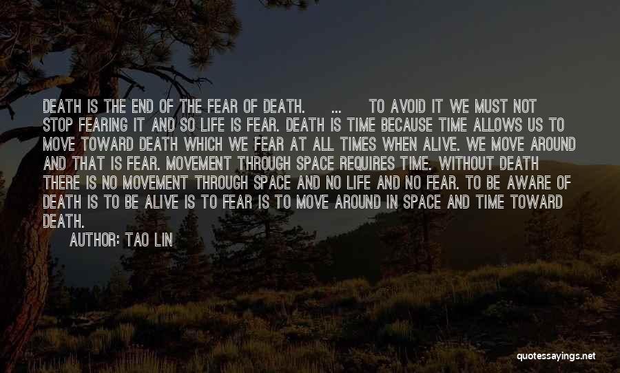 Tao Lin Quotes: Death Is The End Of The Fear Of Death. [ ... ] To Avoid It We Must Not Stop Fearing