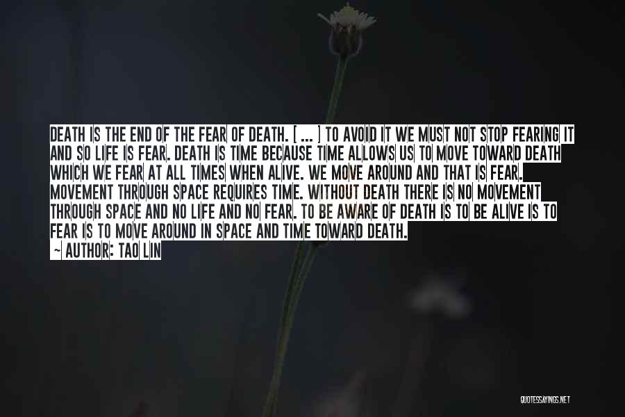 Tao Lin Quotes: Death Is The End Of The Fear Of Death. [ ... ] To Avoid It We Must Not Stop Fearing