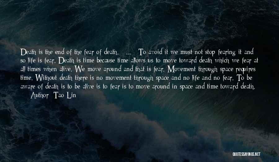 Tao Lin Quotes: Death Is The End Of The Fear Of Death. [ ... ] To Avoid It We Must Not Stop Fearing