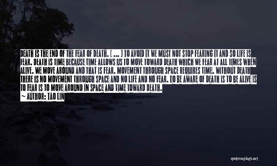 Tao Lin Quotes: Death Is The End Of The Fear Of Death. [ ... ] To Avoid It We Must Not Stop Fearing