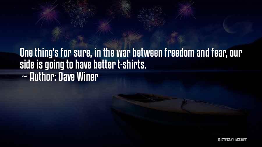 Dave Winer Quotes: One Thing's For Sure, In The War Between Freedom And Fear, Our Side Is Going To Have Better T-shirts.