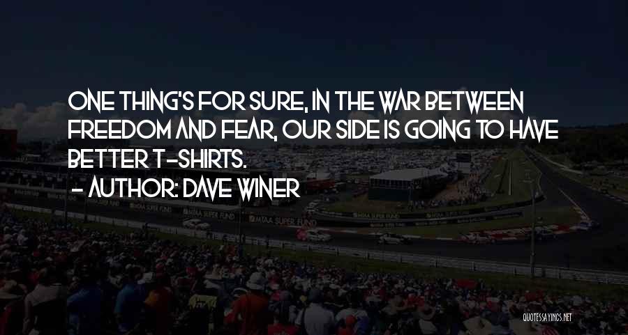 Dave Winer Quotes: One Thing's For Sure, In The War Between Freedom And Fear, Our Side Is Going To Have Better T-shirts.