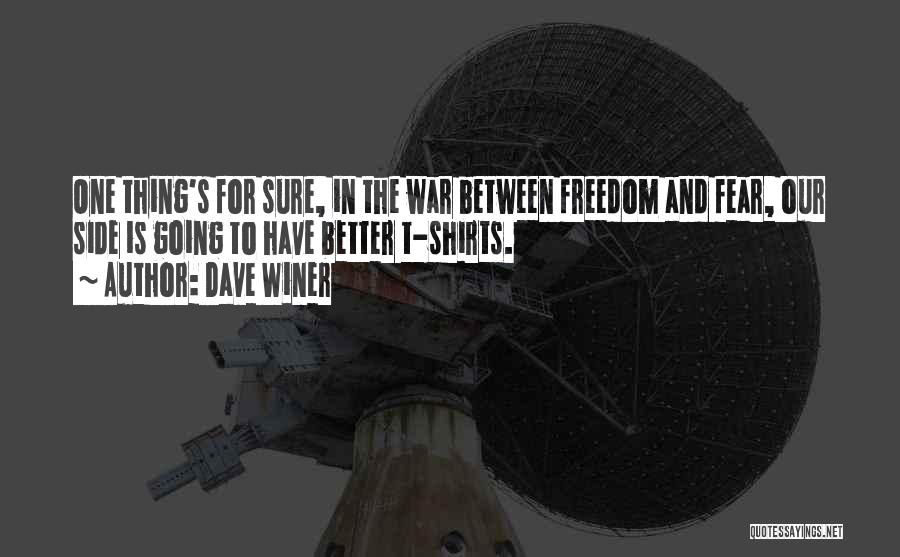 Dave Winer Quotes: One Thing's For Sure, In The War Between Freedom And Fear, Our Side Is Going To Have Better T-shirts.
