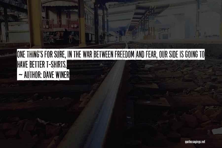 Dave Winer Quotes: One Thing's For Sure, In The War Between Freedom And Fear, Our Side Is Going To Have Better T-shirts.