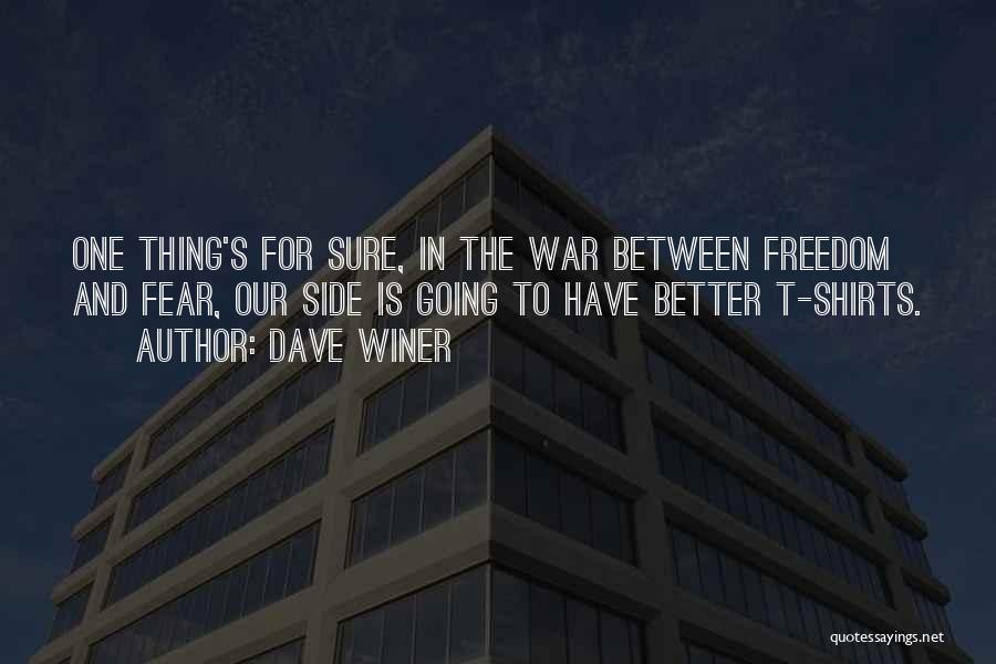 Dave Winer Quotes: One Thing's For Sure, In The War Between Freedom And Fear, Our Side Is Going To Have Better T-shirts.